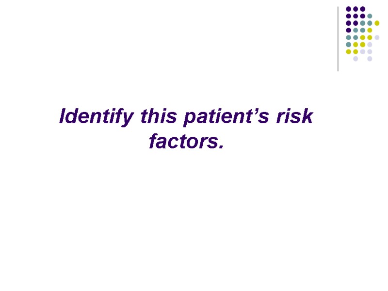 Identify this patient’s risk factors.